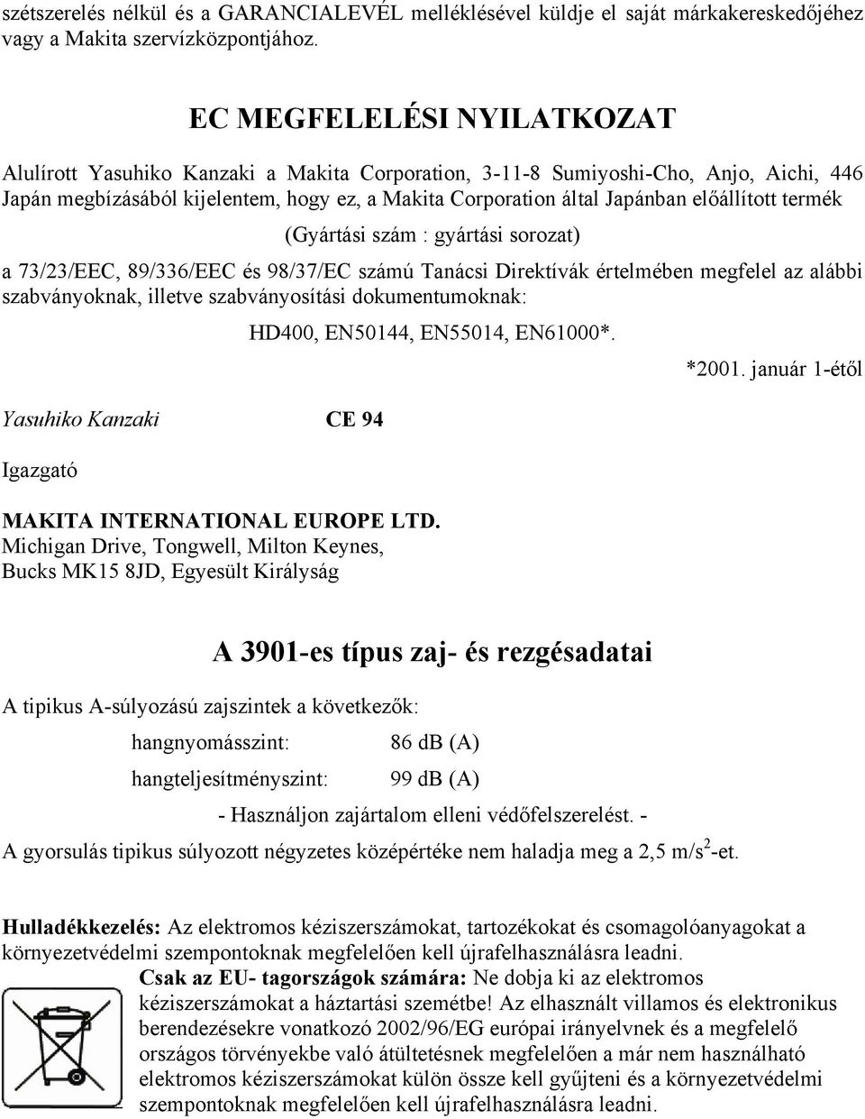 előállított termék (Gyártási szám : gyártási sorozat) a 73/23/EEC, 89/336/EEC és 98/37/EC számú Tanácsi Direktívák értelmében megfelel az alábbi szabványoknak, illetve szabványosítási