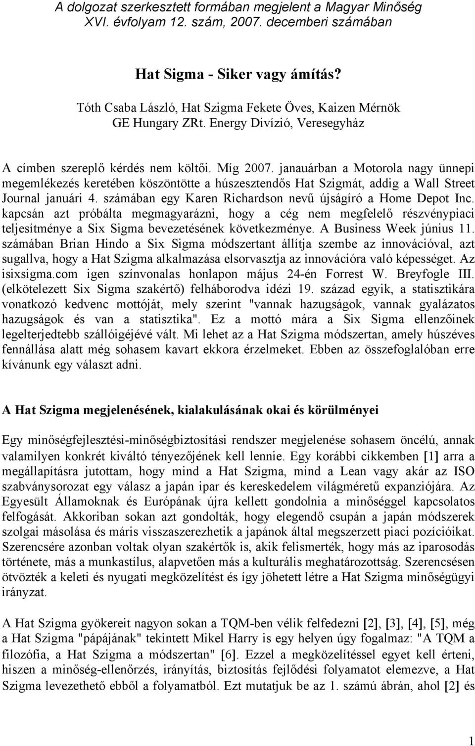 janauárban a Motorola nagy ünnepi megemlékezés keretében köszöntötte a húszesztendős Hat Szigmát, addig a Wall Street Journal januári 4. számában egy Karen Richardson nevű újságíró a Home Depot Inc.