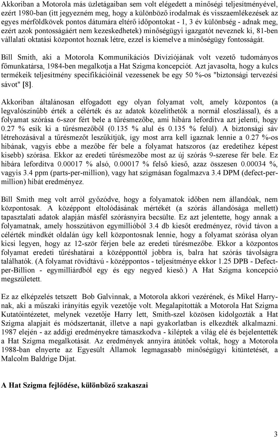 kiemelve a minőségügy fontosságát. Bill Smith, aki a Motorola Kommunikációs Divíziójának volt vezető tudományos főmunkatársa, 1984-ben megalkotja a Hat Szigma koncepciót.