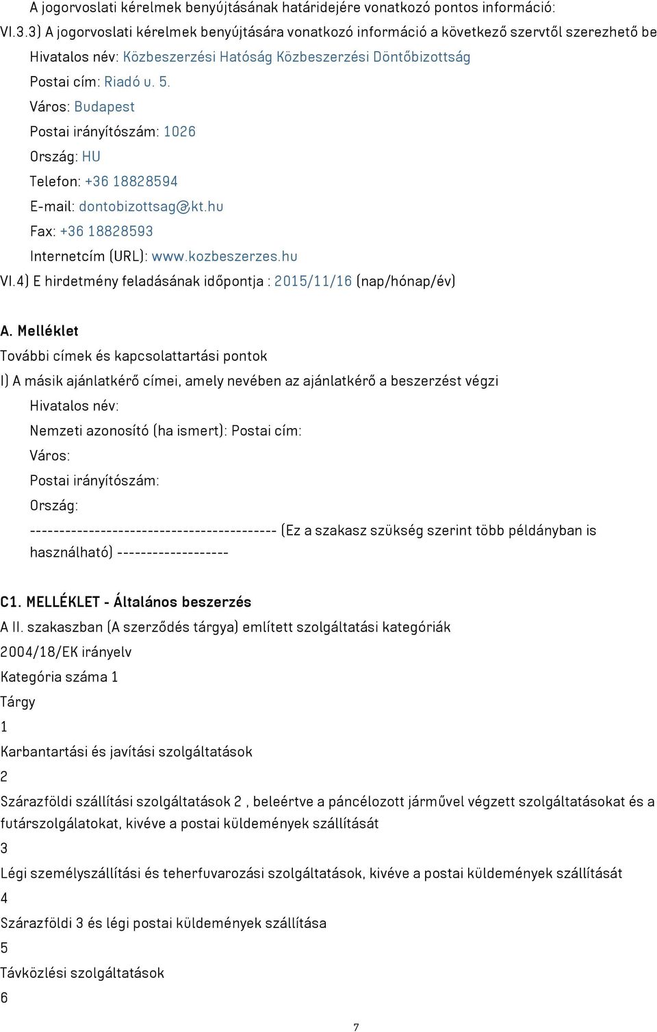 Város: Budapest Postai irányítószám: 1026 Ország: HU Telefon: +36 18828594 E-mail: dontobizottsag@kt.hu Fax: +36 18828593 Internetcím (URL): www.kozbeszerzes.hu VI.