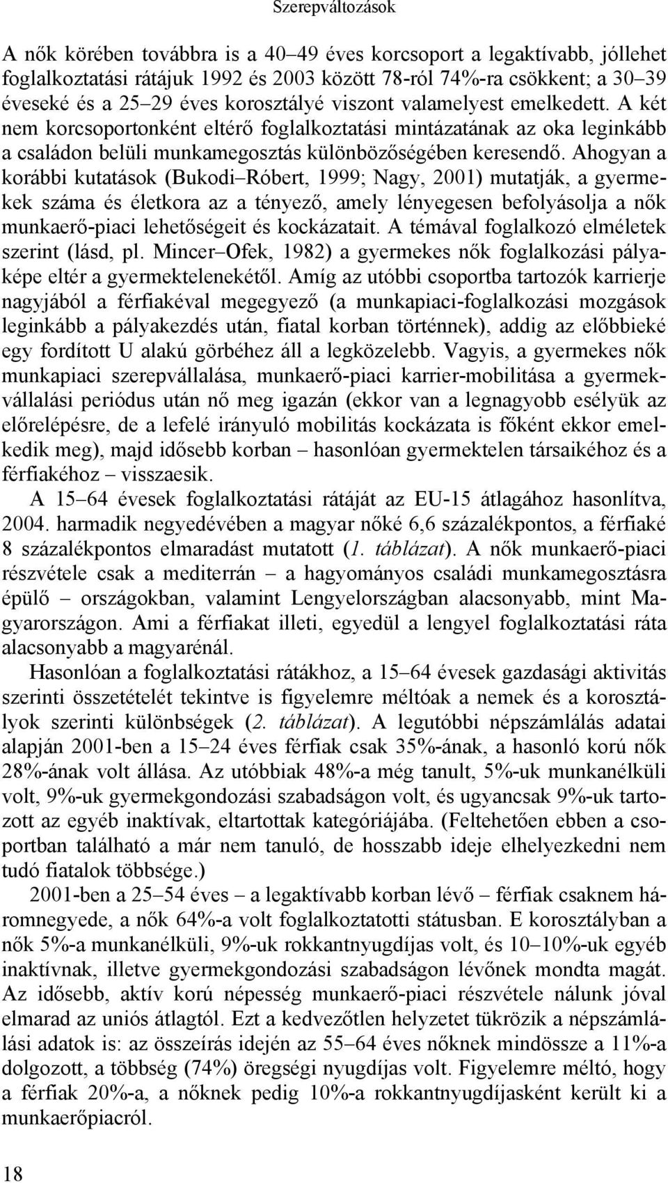Ahogyan a korábbi kutatások (Bukodi Róbert, 1999; Nagy, 2001) mutatják, a gyermekek száma és életkora az a tényező, amely lényegesen befolyásolja a nők munkaerő-piaci lehetőségeit és kockázatait.