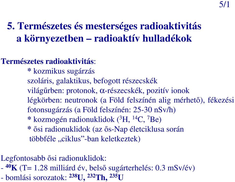 befogott részecskék világőrben: protonok, α-részecskék, pozitív ionok légkörben: neutronok (a Föld felszínén alig mérhetı), fékezési fotonsugárzás