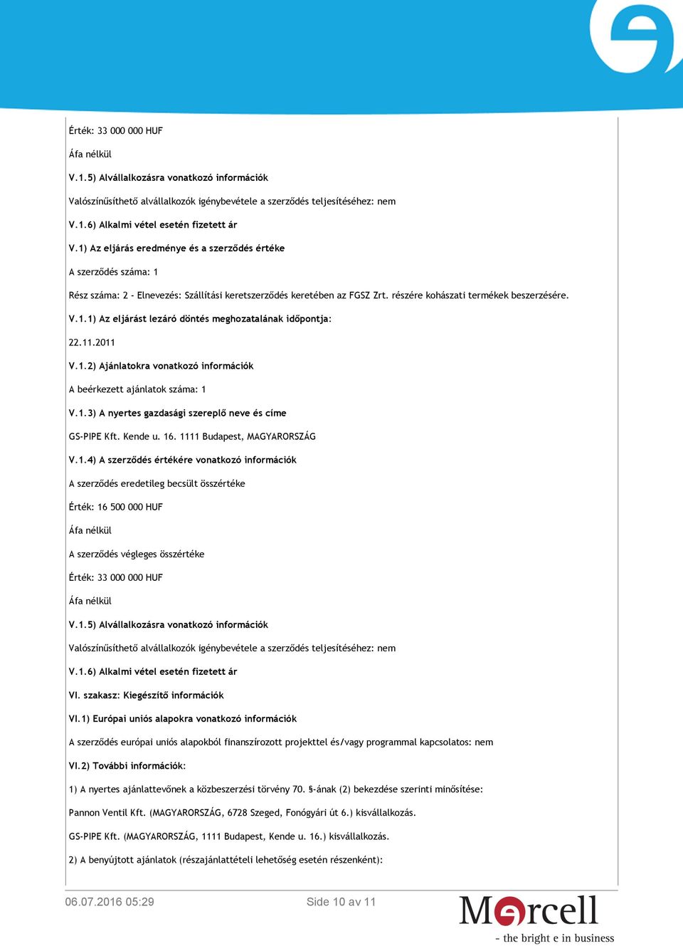 11.2011 V.1.2) Ajánlatokra vonatkozó információk A beérkezett ajánlatok száma: 1 V.1.3) A nyertes gazdasági szereplő neve és címe GS-PIPE Kft. Kende u. 16. 1111 Budapest, MAGYARORSZÁG V.1.4) A szerződés értékére vonatkozó információk A szerződés eredetileg becsült összértéke Érték: 16 500 000 HUF Áfa nélkül A szerződés végleges összértéke Érték: 33 000 000 HUF Áfa nélkül V.