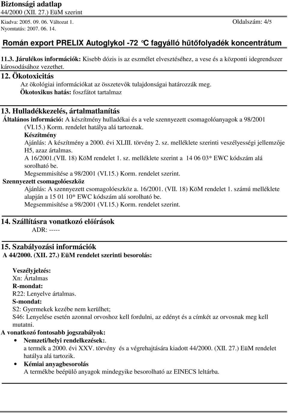 Hulladékkezelés, ártalmatlanítás Általános információ: A készítmény hulladékai és a vele szennyezett csomagolóanyagok a 98/2001 (VI.15.) Korm. rendelet hatálya alá tartoznak.