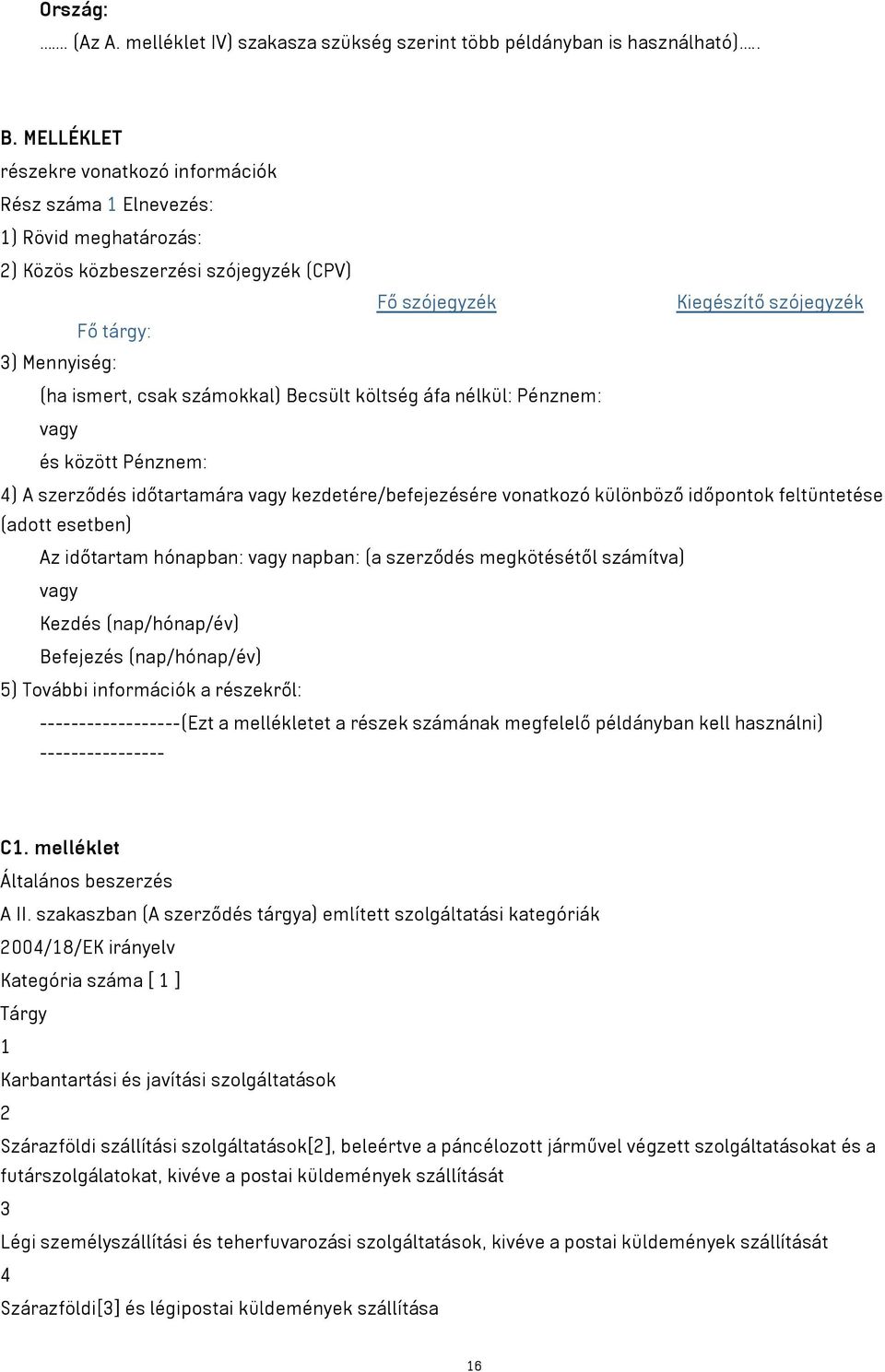 csak számokkal) Becsült költség áfa nélkül: Pénznem: vagy és között Pénznem: 4) A szerződés időtartamára vagy kezdetére/befejezésére vonatkozó különböző időpontok feltüntetése (adott esetben) Az