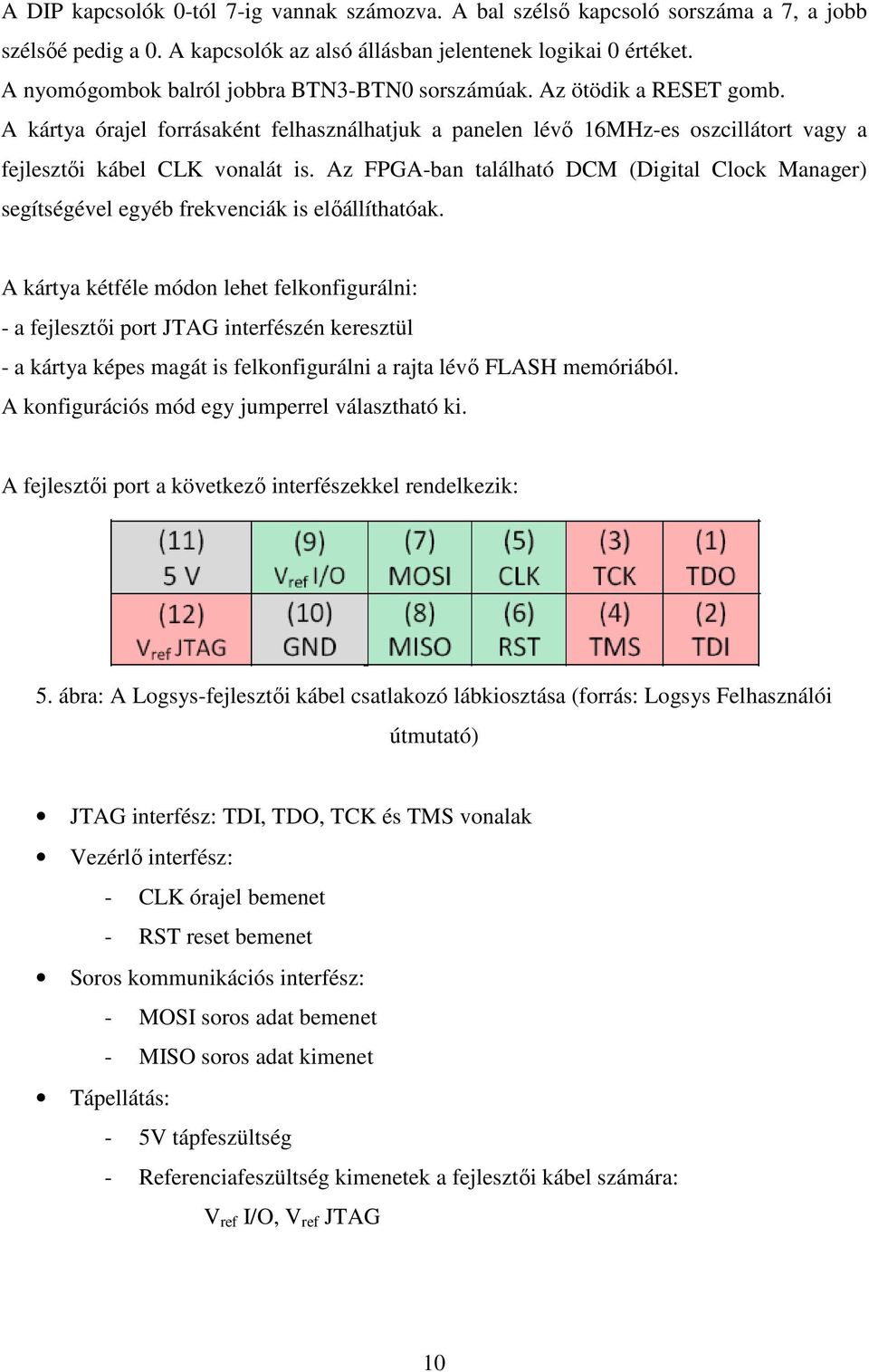 Az FPGA-ban található DCM (Digital Clock Manager) segítségével egyéb frekvenciák is előállíthatóak.