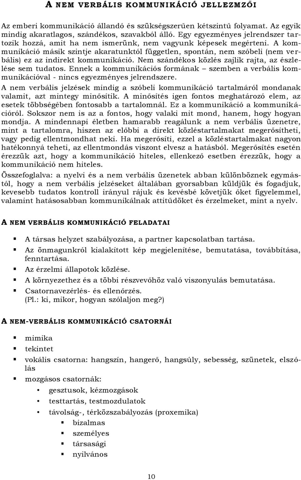 kommunikáció másik szintje akaratunktól független, spontán, nem szóbeli (nem ve r- bális) ez az indirekt kommunikáció. Nem szándékos közlés zajlik rajta, az észlelése sem tudatos.