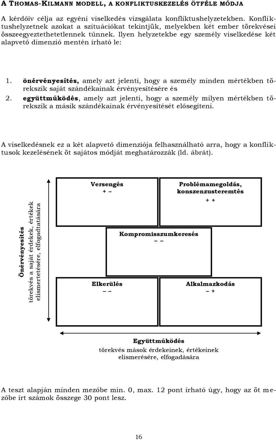 Ilyen helyzetekbe egy személy viselkedése két alapvető dimenzió mentén írható le: 1.