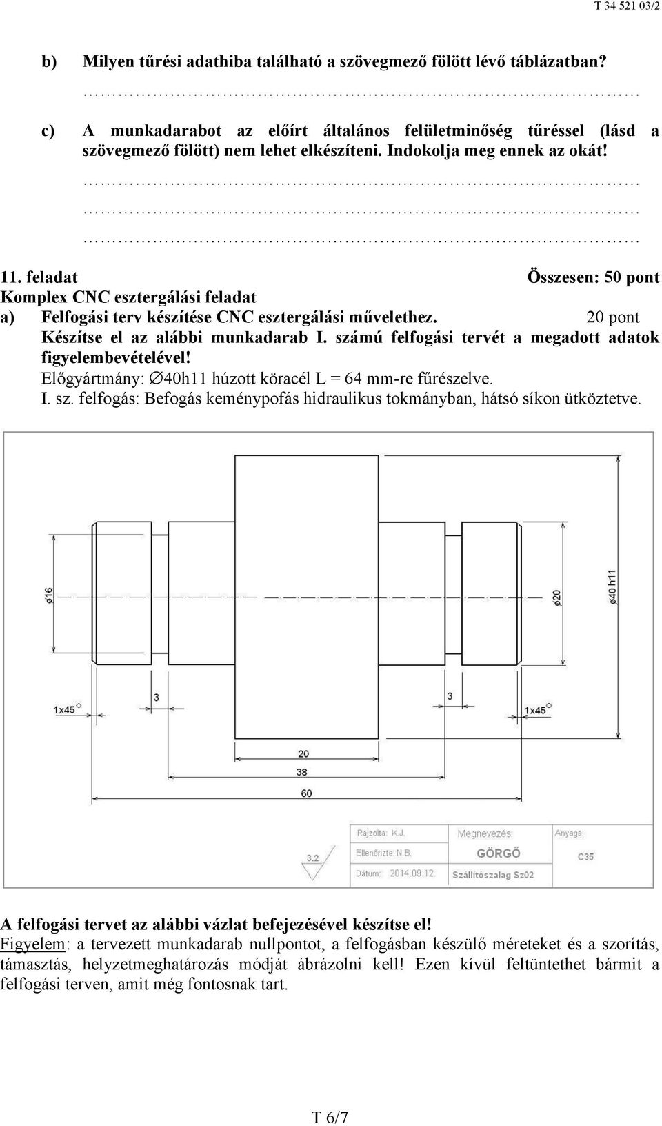 számú felfogási tervét a megadott adatok figyelembevételével! Előgyártmány: 40h11 húzott köracél L = 64 mm-re fűrészelve. I. sz.