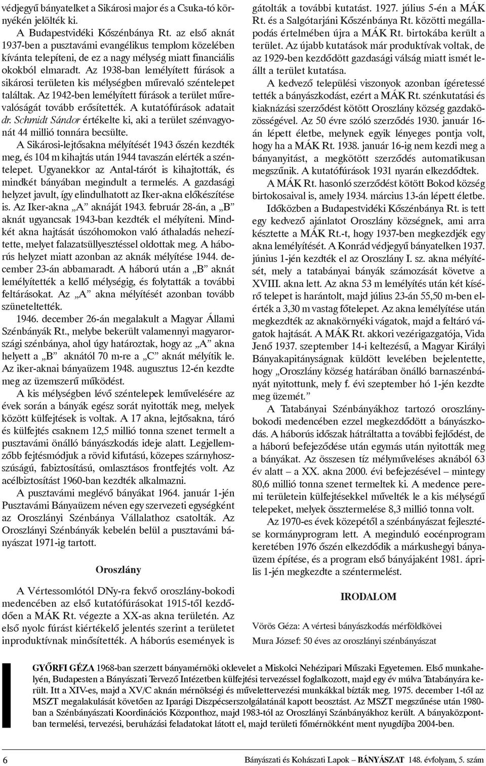 Az 1938-ban lemélyített fúrások a sikárosi területen kis mélységben mûrevaló széntelepet találtak. Az 1942-ben lemélyített fúrások a terület mûrevalóságát tovább erõsítették.