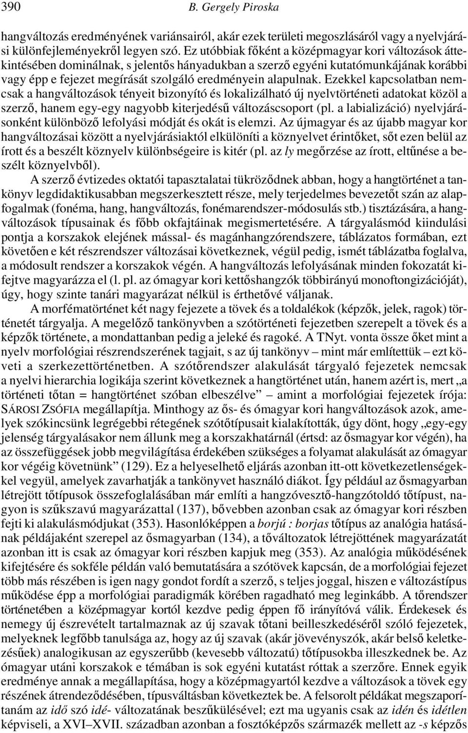 Ezekkel kapcsolatban nemcsak a hangváltozások tényeit bizonyító és lokalizálható új nyelvtörténeti adatokat közöl a szerző, hanem egy-egy nagyobb kiterjedésű változáscsoport (pl.