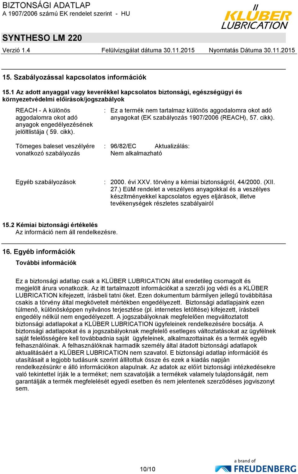 cikk). : Ez a termék nem tartalmaz különös aggodalomra okot adó anyagokat (EK szabályozás 1907/2006 (REACH), 57. cikk).