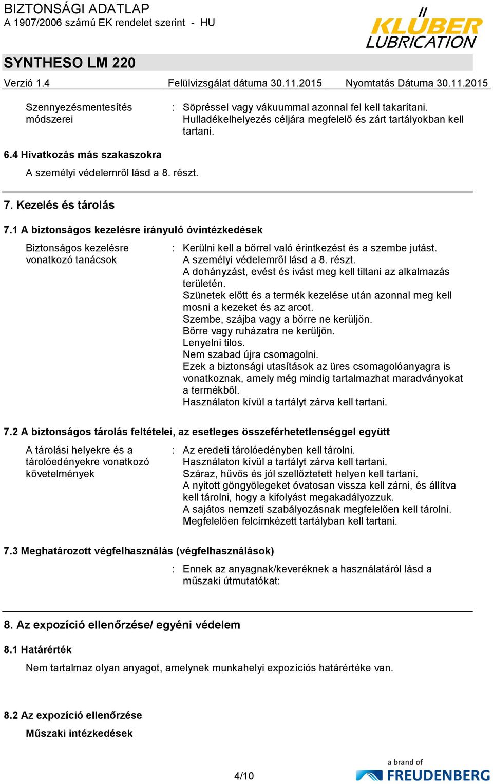 1 A biztonságos kezelésre irányuló óvintézkedések Biztonságos kezelésre vonatkozó tanácsok : Kerülni kell a bőrrel való érintkezést és a szembe jutást. A személyi védelemről lásd a 8. részt.