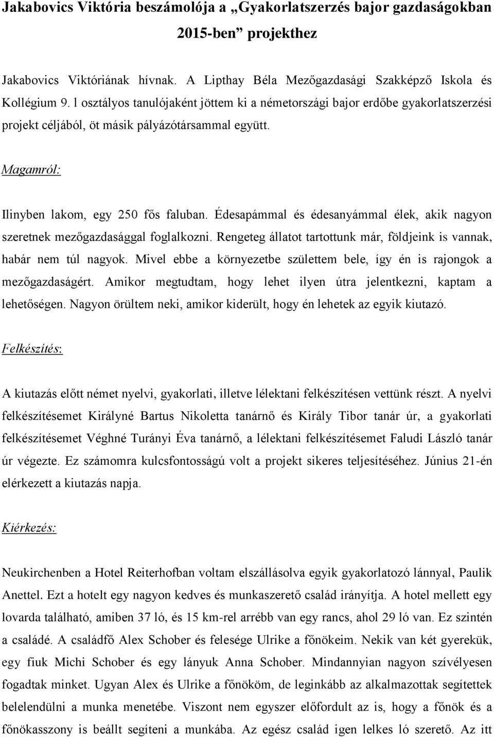 Édesapámmal és édesanyámmal élek, akik nagyon szeretnek mezőgazdasággal foglalkozni. Rengeteg állatot tartottunk már, földjeink is vannak, habár nem túl nagyok.