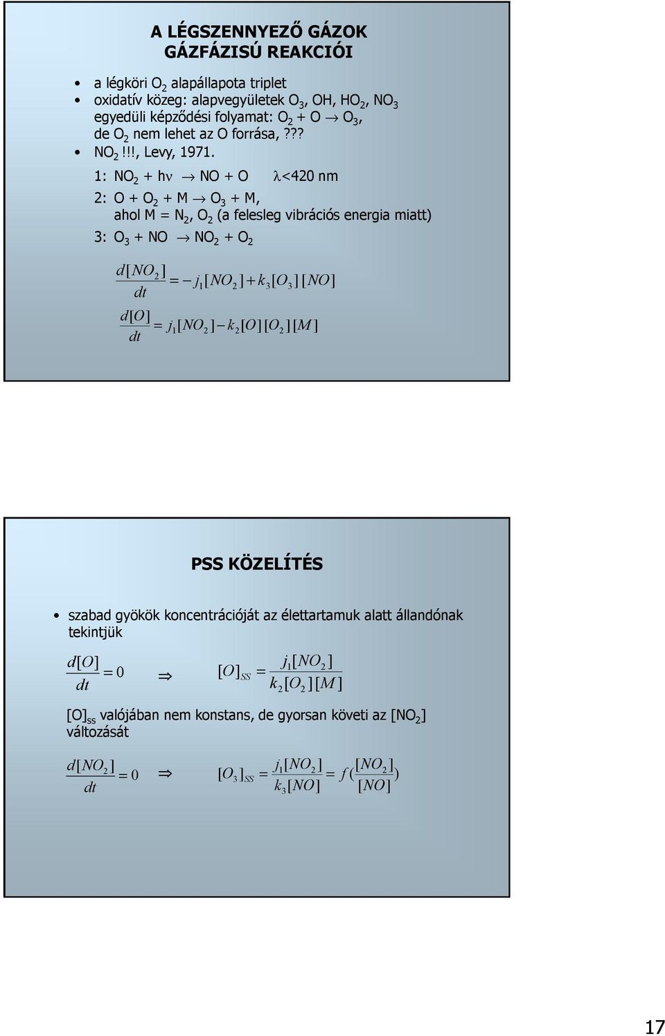 1: NO 2 + hν NO + O λ<420 nm 2: O + O 2 + M O 3 + M, ahol M = N 2, O 2 (a felesleg vibrációs energia miatt) 3: O 3 + NO NO 2 + O 2 d[ NO ] 2 = j1[ NO2 ] + k3[ O3][ NO ] dt d[ O] =