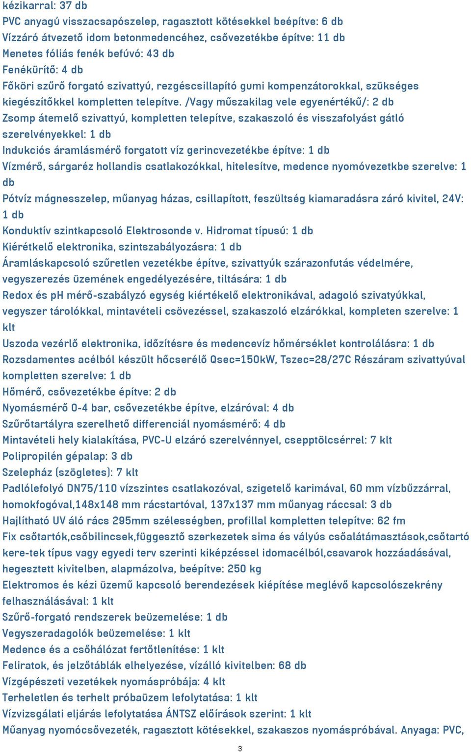 /Vagy műszakilag vele egyenértékű/: 2 db Zsomp átemelő szivattyú, kompletten telepítve, szakaszoló és visszafolyást gátló szerelvényekkel: 1 db Indukciós áramlásmérő forgatott víz gerincvezetékbe