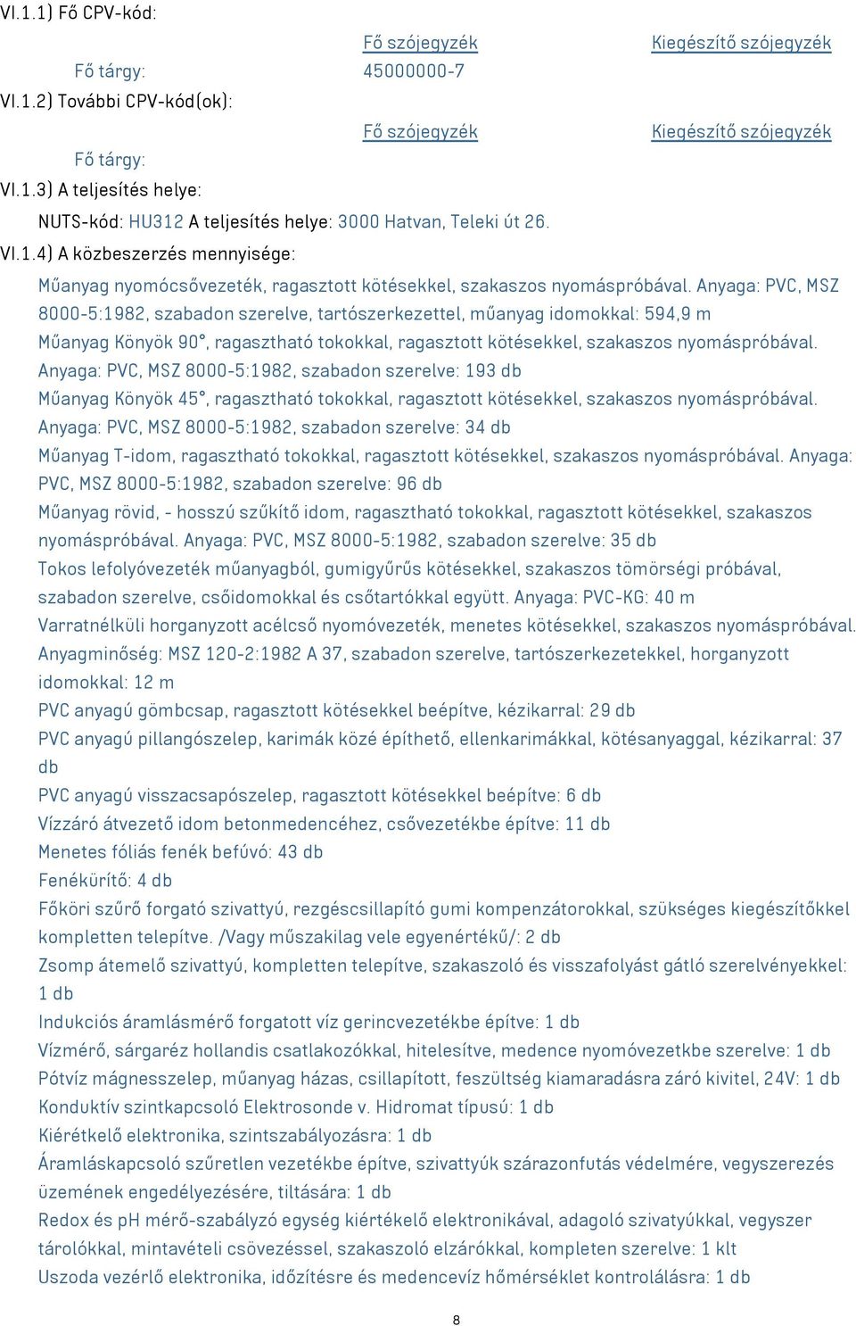 Anyaga: PVC, MSZ 8000-5:1982, szabadon szerelve, tartószerkezettel, műanyag idomokkal: 594,9 m Műanyag Könyök 90, ragasztható tokokkal, ragasztott kötésekkel, szakaszos nyomáspróbával.