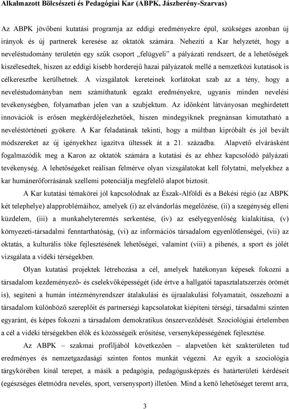 Nehezíti a Kar helyzetét, hogy a neveléstudomány területén egy szűk csoport felügyeli a pályázati rendszert, de a lehetőségek kiszélesedtek, hiszen az eddigi kisebb horderejű hazai pályázatok mellé a