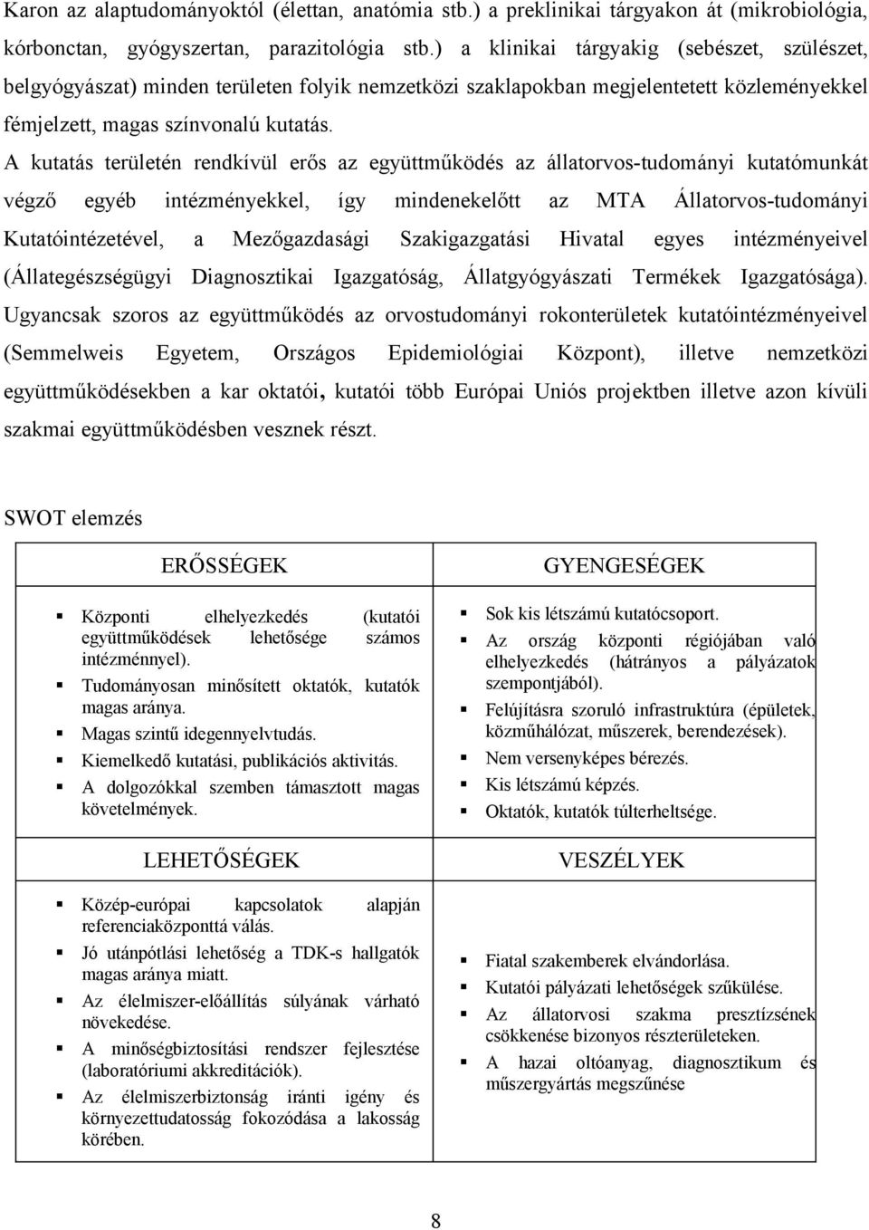 A kutatás területén rendkívül erős az együttműködés az állatorvos-tudományi kutatómunkát végző egyéb intézményekkel, így mindenekelőtt az MTA Állatorvos-tudományi Kutatóintézetével, a Mezőgazdasági