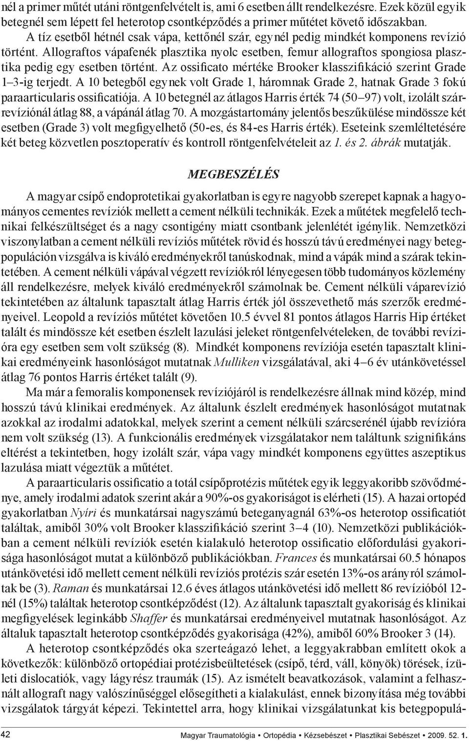 Allograftos vápafenék plasztika nyolc esetben, femur allograftos spongiosa plasztika pedig egy esetben történt. Az ossificato mértéke Brooker klasszifikáció szerint Grade 1 3-ig terjedt.