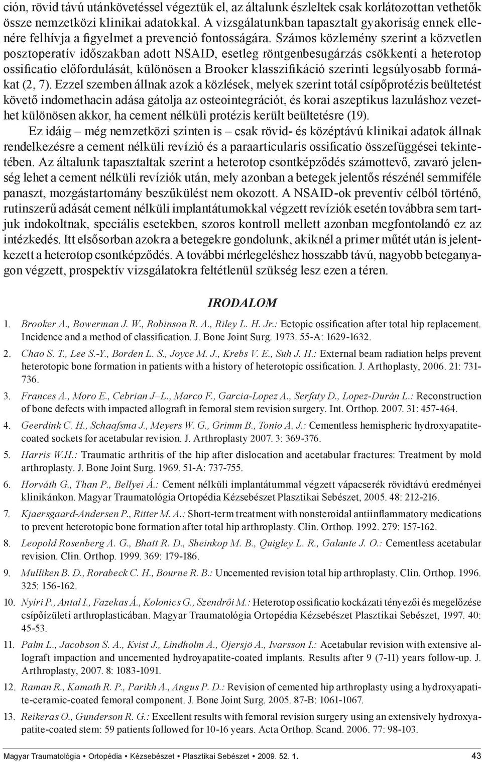 Számos közlemény szerint a közvetlen posztoperatív időszakban adott NSAID, esetleg röntgenbesugárzás csökkenti a heterotop ossificatio előfordulását, különösen a Brooker klasszifikáció szerinti