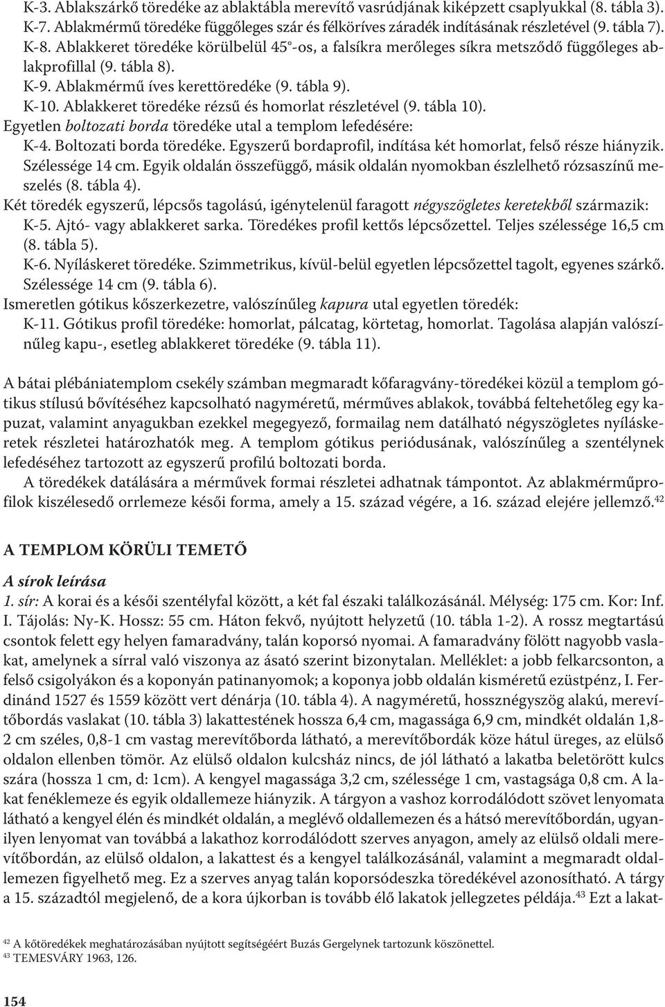 Ablakkeret töredéke rézsű és homorlat részletével (9. tábla 10). Egyetlen boltozati borda töredéke utal a templom lefedésére: K-4. Boltozati borda töredéke.