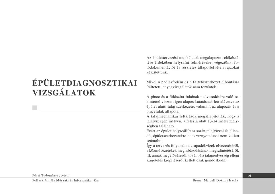 A pince és a földszint falainak nedvesedésére való tekintettel viszont igen alapos kutatásnak lett alávetve az épület alatti talaj szerkezete, valamint az alapozás és a pincefalak állapota.