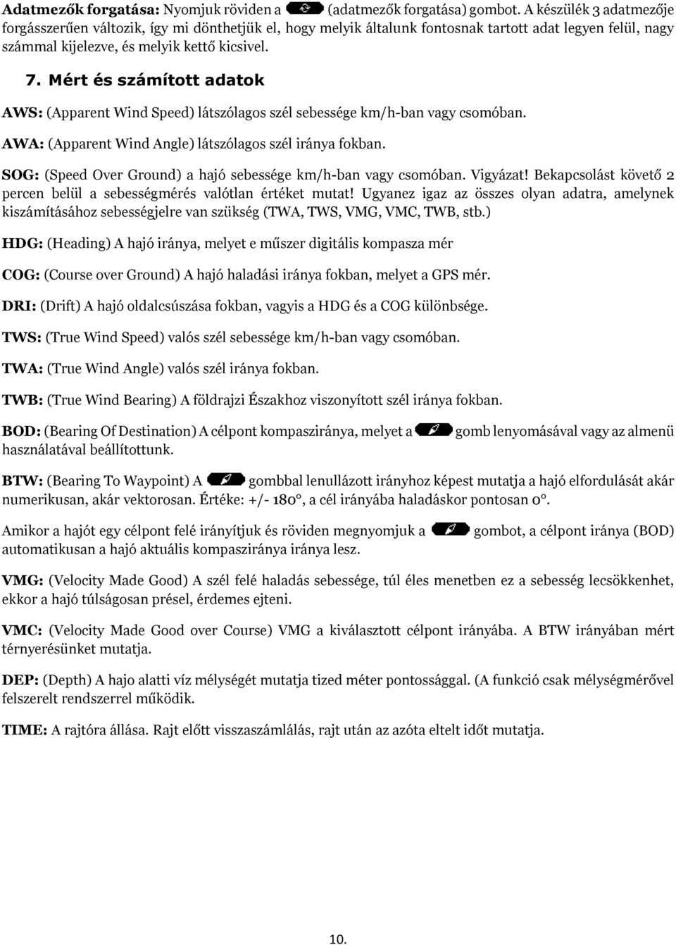 Mért és számított adatok AWS: (Apparent Wind Speed) látszólagos szél sebessége km/h-ban vagy csomóban. AWA: (Apparent Wind Angle) látszólagos szél iránya fokban.