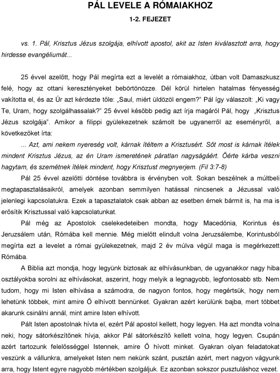 Dél körül hirtelen hatalmas fényesség vakította el, és az Úr azt kérdezte tőle: Saul, miért üldözöl engem? Pál így válaszolt: Ki vagy Te, Uram, hogy szolgálhassalak?