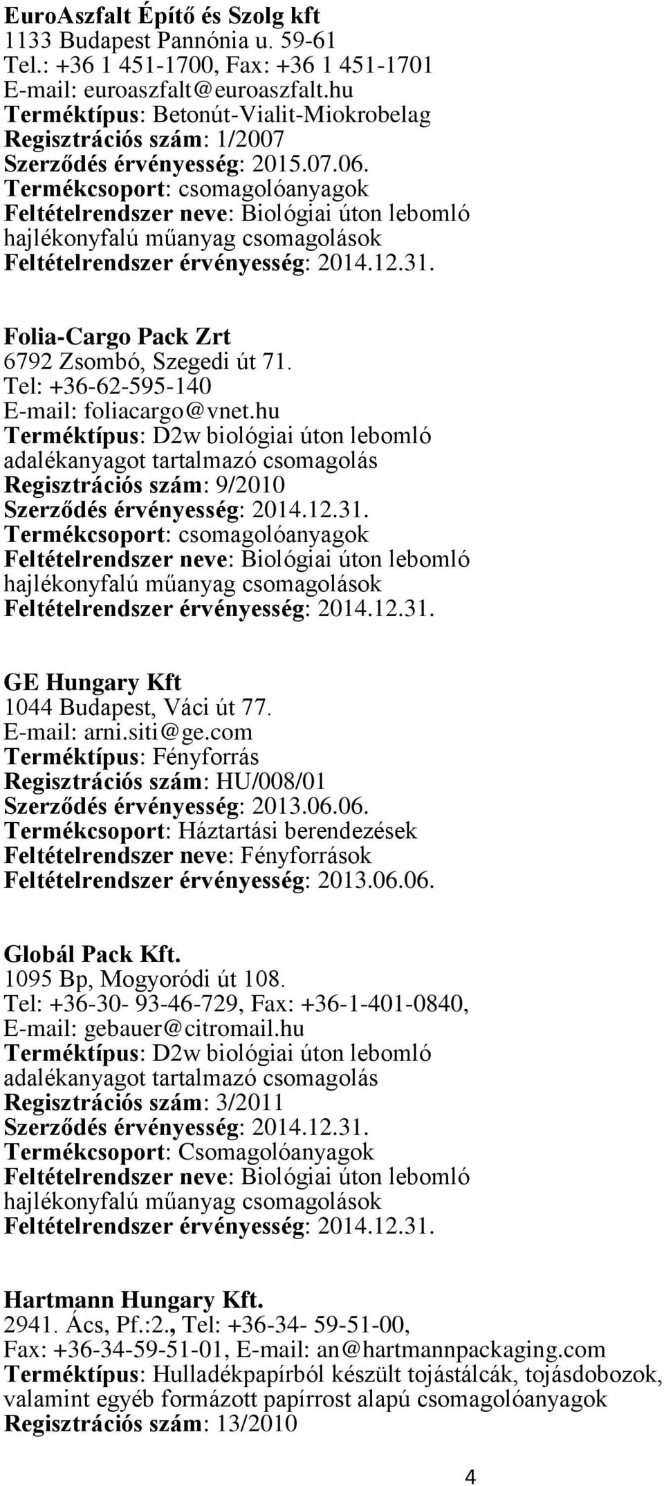 hu Regisztrációs szám: 9/2010 GE Hungary Kft 1044 Budapest, Váci út 77. E-mail: arni.siti@ge.com Terméktípus: Fényforrás Regisztrációs szám: HU/008/01 Szerződés érvényesség: 2013.06.