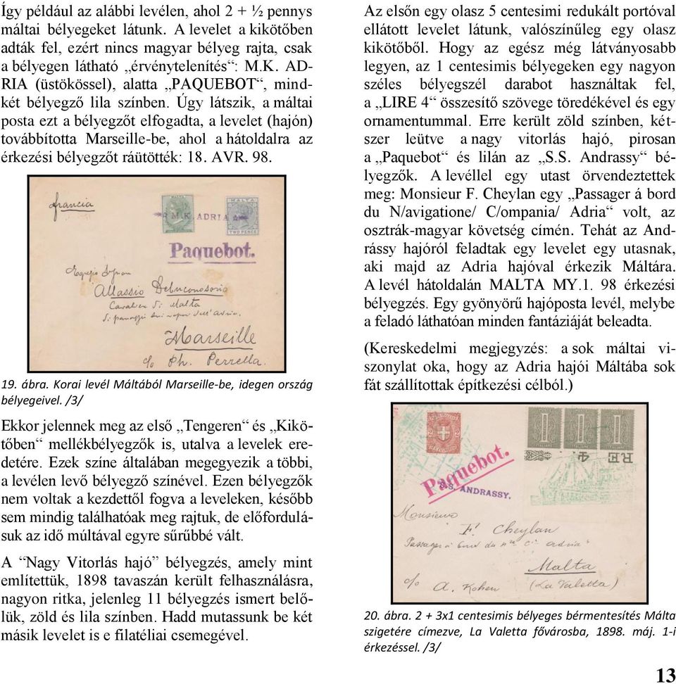 Úgy látszik, a máltai posta ezt a bélyegzőt elfogadta, a levelet (hajón) továbbította Marseille-be, ahol a hátoldalra az érkezési bélyegzőt ráütötték: 18. AVR. 98. 19. ábra.