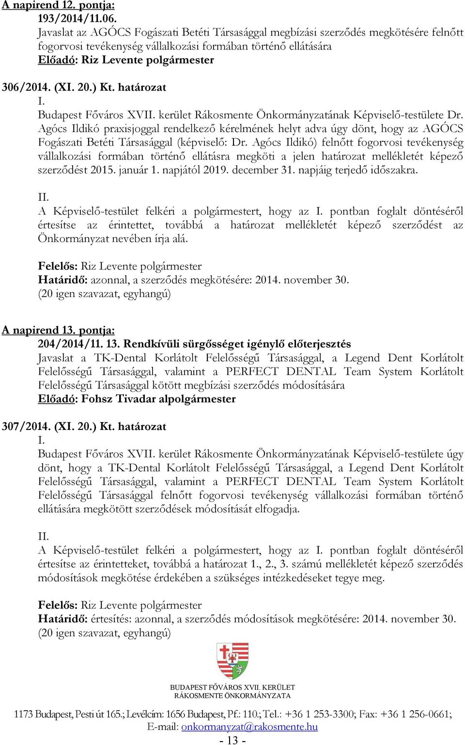 Agócs Ildikó praxisjoggal rendelkező kérelmének helyt adva úgy dönt, hogy az AGÓCS Fogászati Betéti Társasággal (képviselő: Dr.