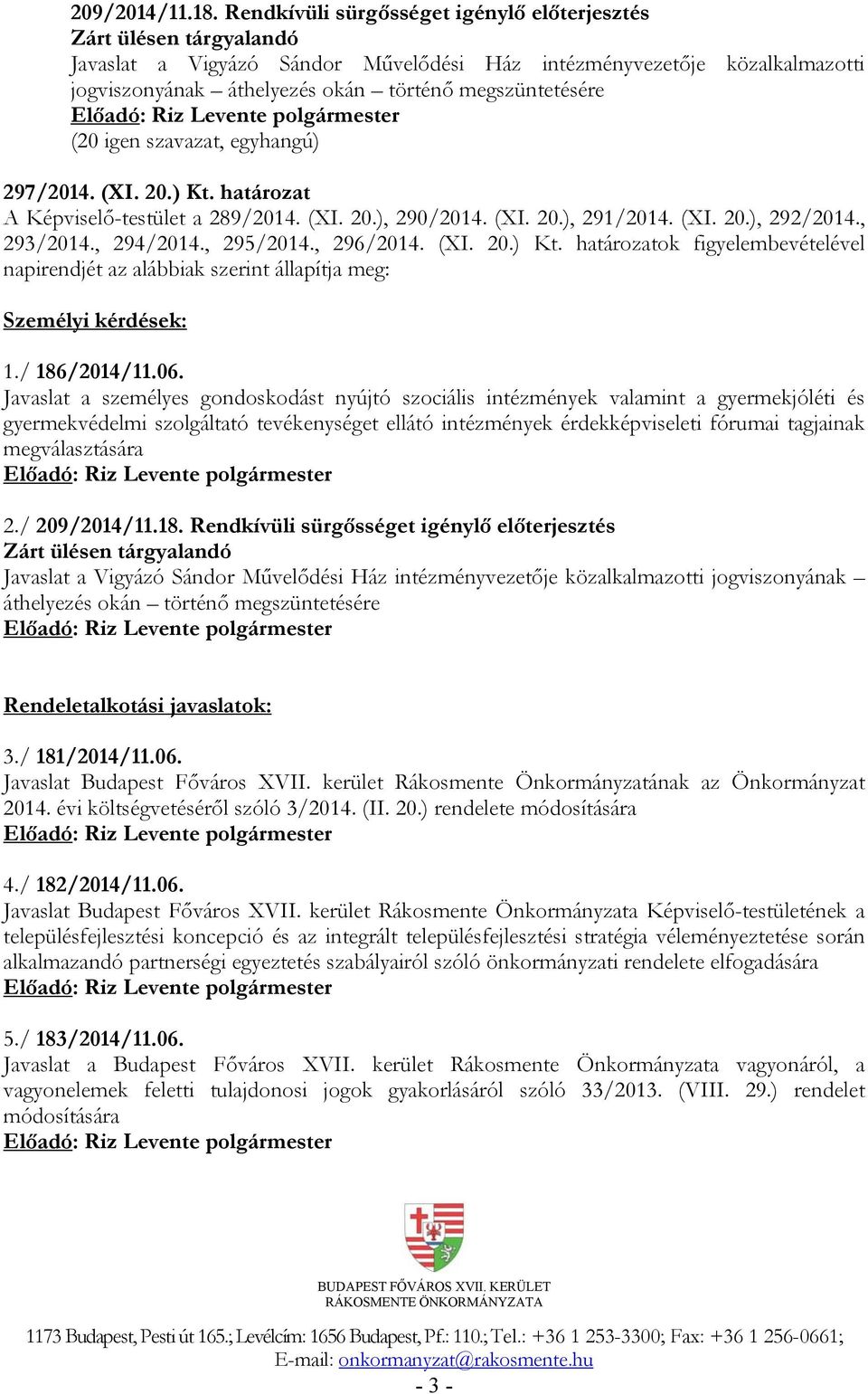 297/2014. (XI. 20.) Kt. határozat A Képviselő-testület a 289/2014. (XI. 20.), 290/2014. (XI. 20.), 291/2014. (XI. 20.), 292/2014., 293/2014., 294/2014., 295/2014., 296/2014. (XI. 20.) Kt. határozatok figyelembevételével napirendjét az alábbiak szerint állapítja meg: Személyi kérdések: 1.