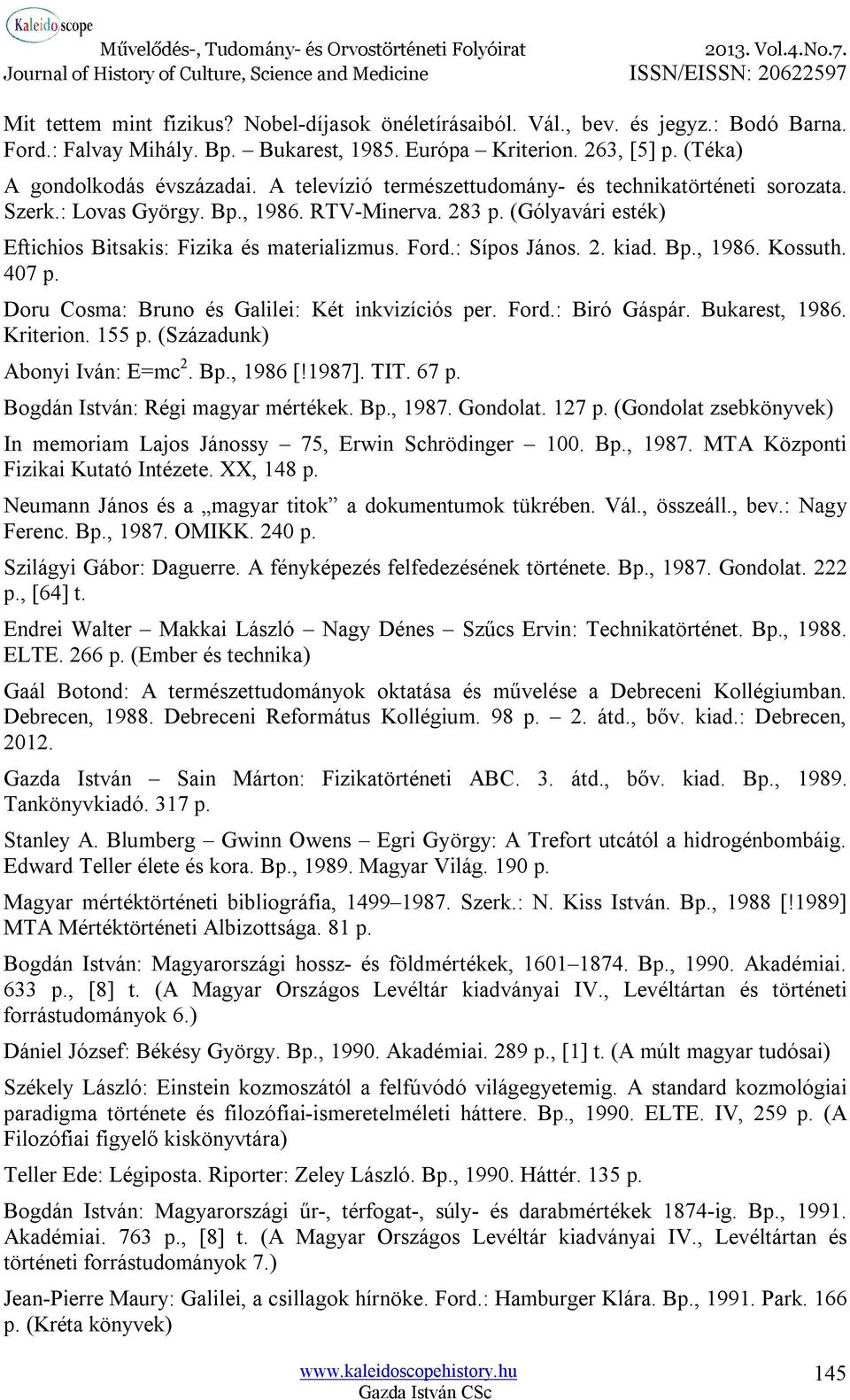 Bp., 1986. Kossuth. 407 p. Doru Cosma: Bruno és Galilei: Két inkvizíciós per. Ford.: Biró Gáspár. Bukarest, 1986. Kriterion. 155 p. (Századunk) Abonyi Iván: E=mc 2. Bp., 1986 [!1987]. TIT. 67 p.