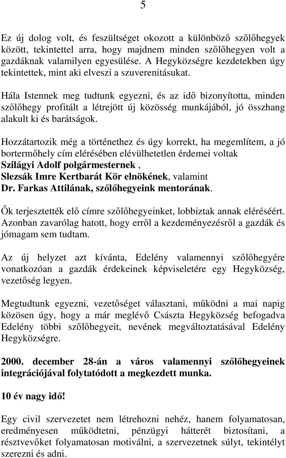 Hála Istennek meg tudtunk egyezni, és az idő bizonyította, minden szőlőhegy profitált a létrejött új közösség munkájából, jó összhang alakult ki és barátságok.