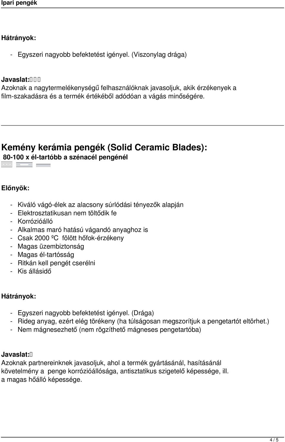 Alkalmas maró hatású vágandó anyaghoz is - Csak 2000 ºC fölött hőfok-érzékeny - Magas üzembiztonság - Magas él-tartósság - Ritkán kell pengét cserélni - Kis állásidő - Egyszeri nagyobb befektetést