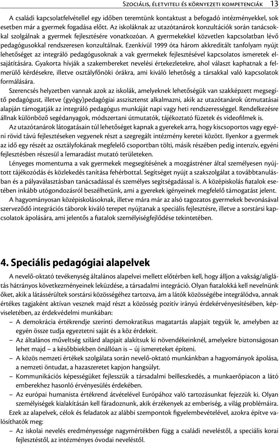 Ezenkívül 1999 óta három akkreditált tanfolyam nyújt lehetőséget az integráló pedagógusoknak a vak gyermekek fejlesztésével kapcsolatos ismeretek elsajátítására.