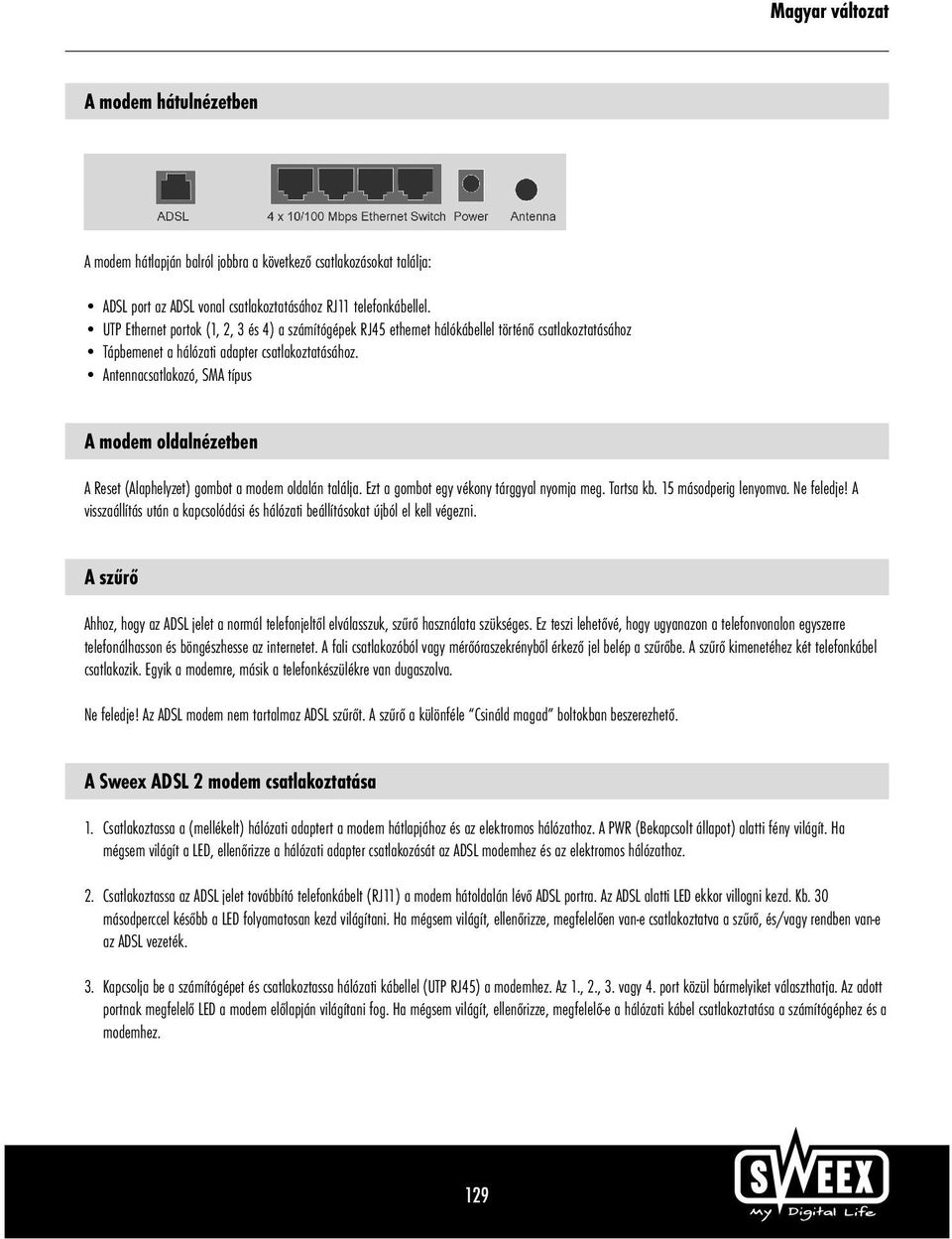 Antennacsatlakozó, SMA típus A modem oldalnézetben A Reset (Alaphelyzet) gombot a modem oldalán találja. Ezt a gombot egy vékony tárggyal nyomja meg. Tartsa kb. 15 másodperig lenyomva. Ne feledje!