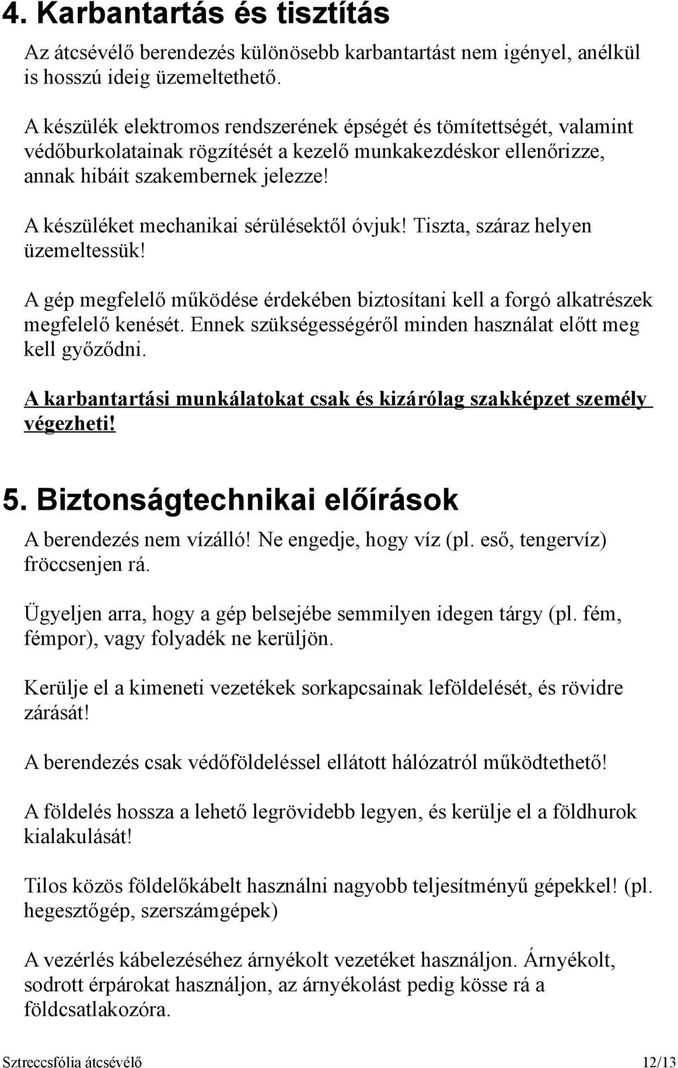 A készüléket mechanikai sérülésektől óvjuk! Tiszta, száraz helyen üzemeltessük! A gép megfelelő működése érdekében biztosítani kell a forgó alkatrészek megfelelő kenését.