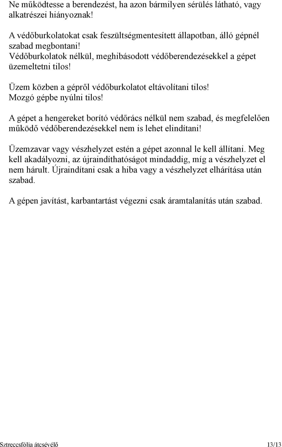 A gépet a hengereket borító védőrács nélkül nem szabad, és megfelelően működő védőberendezésekkel nem is lehet elindítani! Üzemzavar vagy vészhelyzet estén a gépet azonnal le kell állítani.