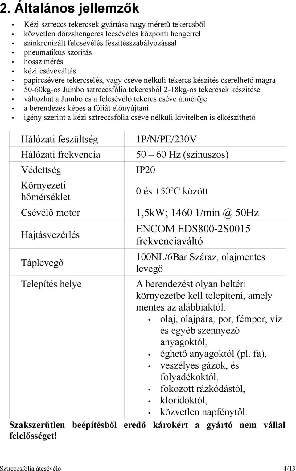 Jumbo és a felcsévélő tekercs cséve átmérője a berendezés képes a fóliát előnyújtani igény szerint a kézi sztreccsfólia cséve nélküli kivitelben is elkészíthető Hálózati feszültség 1P/N/PE/23V