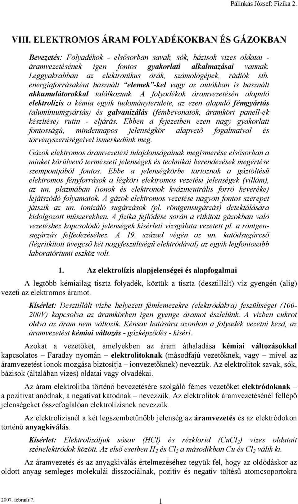 A folyadékok áramvezetésén alapuló elektrolízs a kéma egyk tudományterülete, az ezen alapuló fémgyártás (alumínumgyártás) és galvanzálás (fémbevonatok, áramkör panell-ek készítése) rutn - eljárás.