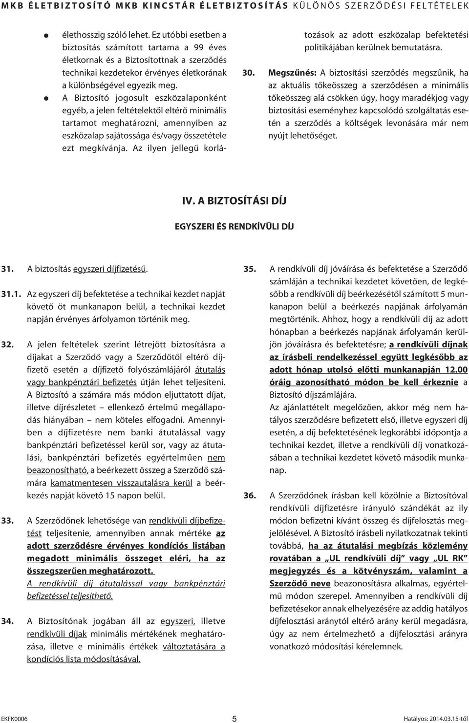 A Biztosító jogosult eszközalaponként egyéb, a jelen feltételektôl eltérô minimális tartamot meghatározni, amennyiben az eszközalap sajátossága és/vagy összetétele ezt megkívánja.