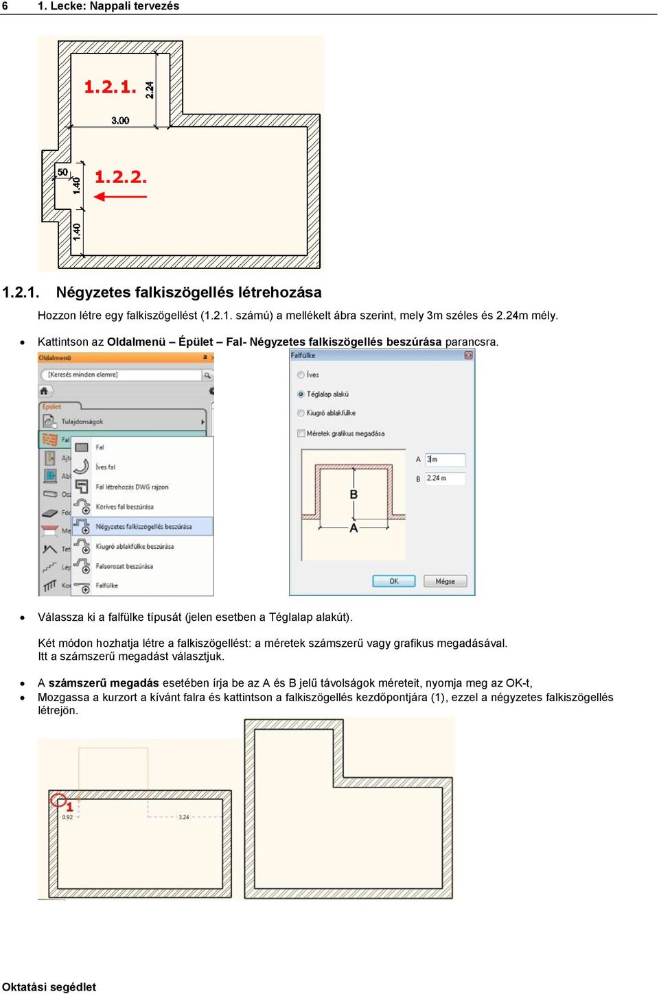 Két módon hozhatja létre a falkiszögellést: a méretek számszerű vagy grafikus megadásával. Itt a számszerű megadást választjuk.