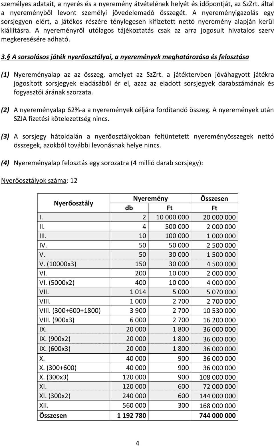 A nyereményről utólagos tájékoztatás csak az arra jogosult hivatalos szerv megkeresésére adható. 3.