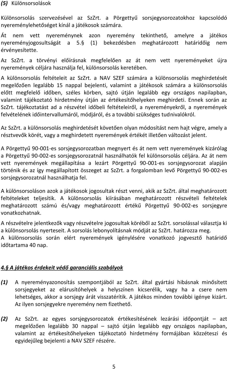 a törvényi előírásnak megfelelően az át nem vett nyereményeket újra nyeremények céljára használja fel, különsorsolás keretében. A különsorsolás feltételeit az SzZrt.