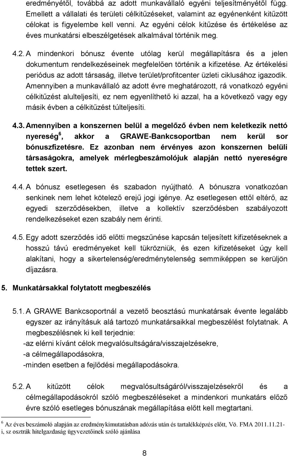 A mindenkori bónusz évente utólag kerül megállapításra és a jelen dokumentum rendelkezéseinek megfelelően történik a kifizetése.