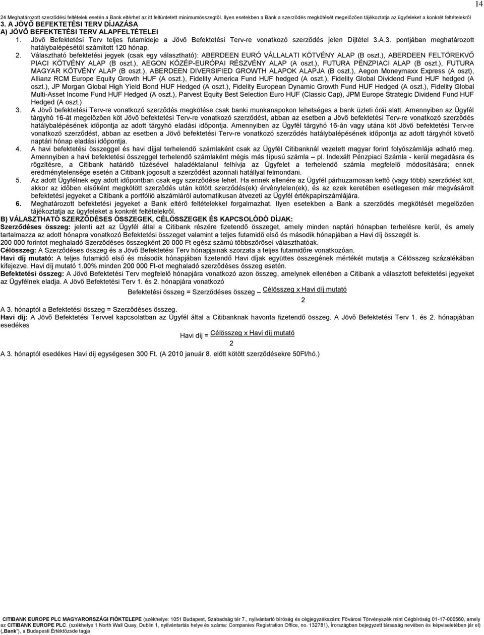 Jövő Befektetési Terv teljes futamideje a Jövő Befektetési Terv-re vonatkozó szerződés jelen Díjtétel 3.A.3. pontjában meghatározott hatálybalépésétől számított 120 hónap. 2.