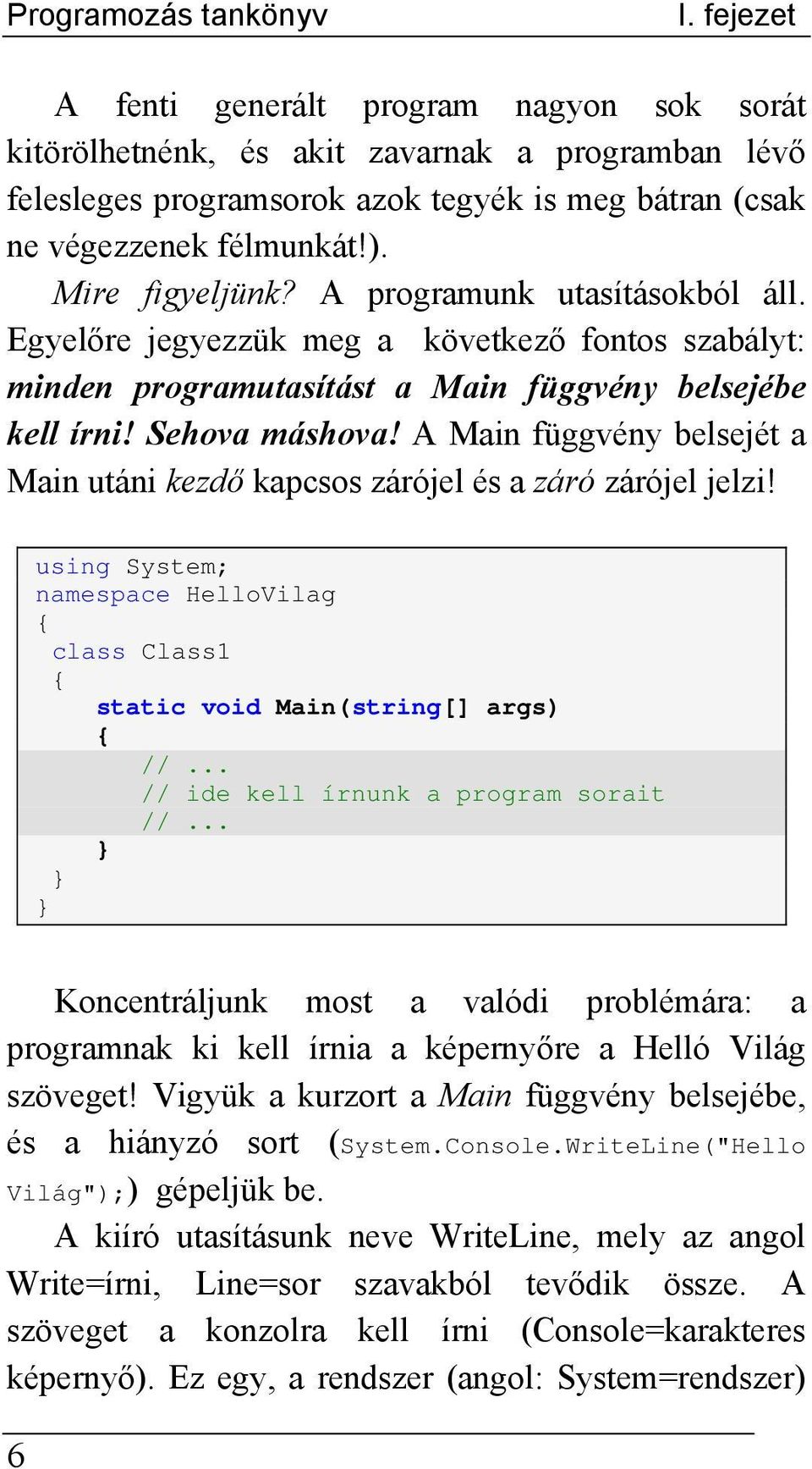 A programunk utasításokból áll. Egyelőre jegyezzük meg a következő fontos szabályt: minden programutasítást a Main függvény belsejébe kell írni! Sehova máshova!