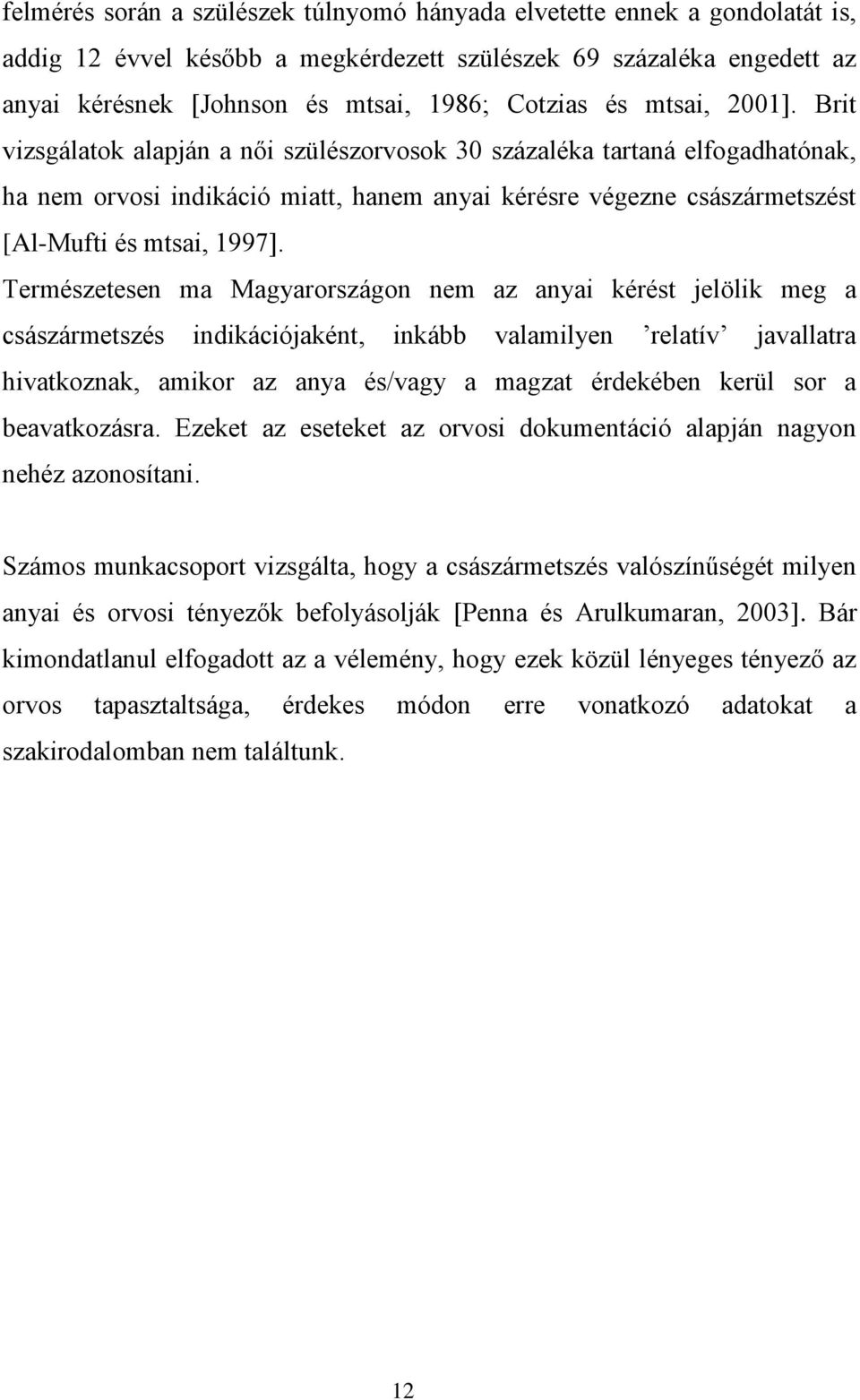 Természetesen ma Magyarországon nem az anyai kérést jelölik meg a császármetszés indikációjaként, inkább valamilyen relatív javallatra hivatkoznak, amikor az anya és/vagy a magzat érdekében kerül sor